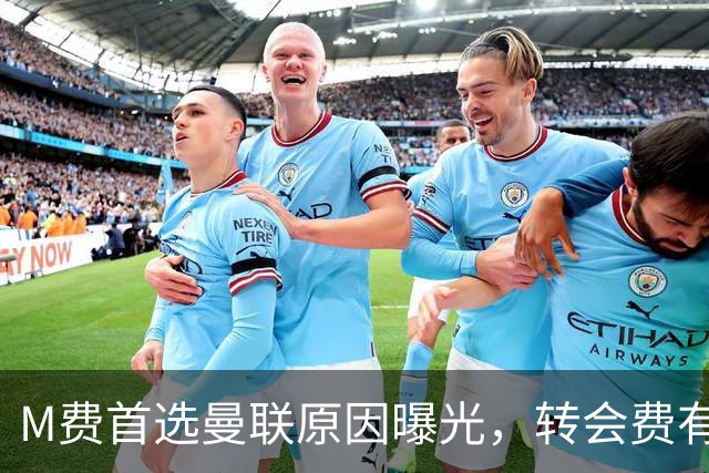 M费首选曼联原因曝光，转会费有提升！大英中场悍将亦乐意加盟